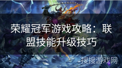 荣耀冠军游戏攻略：联盟技能升级技巧