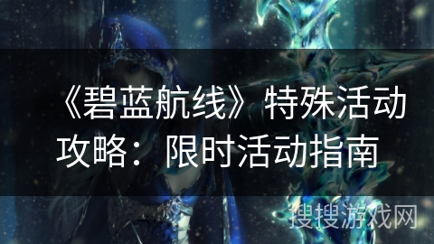 《碧蓝航线》特殊活动攻略：限时活动指南