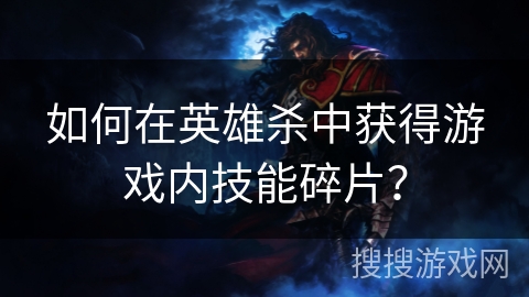 如何在英雄杀中获得游戏内技能碎片？