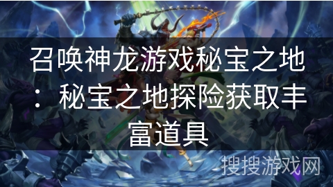召唤神龙游戏秘宝之地：秘宝之地探险获取丰富道具