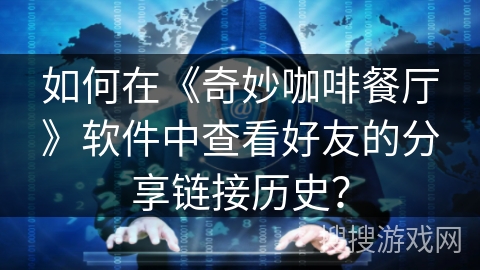 如何在《奇妙咖啡餐厅》软件中查看好友的分享链接历史？
