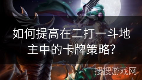 如何提高在二打一斗地主中的卡牌策略? 如何提高在二打一斗地主中的卡牌策略?