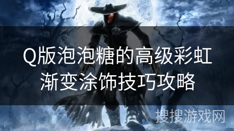 Q版泡泡糖的高级彩虹渐变涂饰技巧攻略 Q版泡泡糖的高级彩虹渐变涂饰技巧攻略