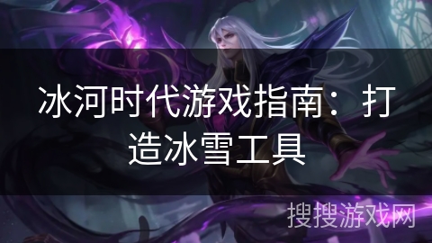 冰河时代游戏指南：打造冰雪工具