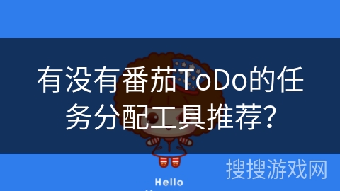 有没有番茄ToDo的任务分配工具推荐？