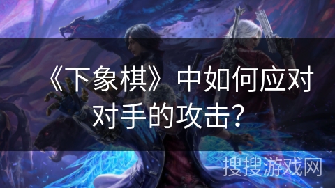 《下象棋》中如何应对对手的攻击？