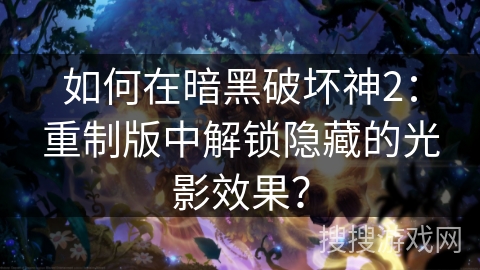 如何在暗黑破坏神2：重制版中解锁隐藏的光影效果？