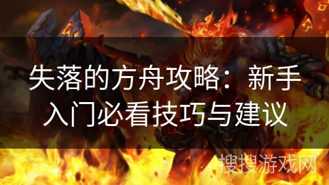 失落的方舟攻略：新手入门必看技巧与建议