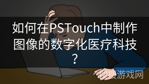 如何在PSTouch中制作图像的数字化医疗科技? 如何在PSTouch中制作图像的数字化医疗科技?