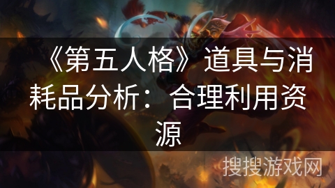 《第五人格》道具与消耗品分析：合理利用资源