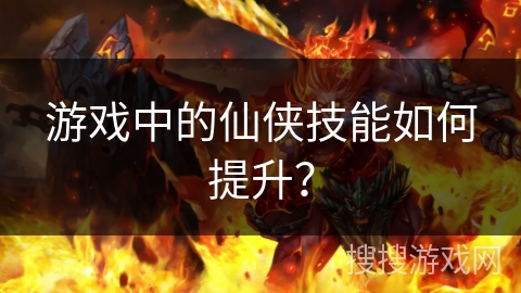 游戏中的仙侠技能如何提升？