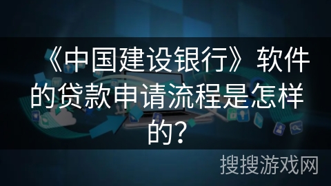 《中国建设银行》软件的贷款申请流程是怎样的？