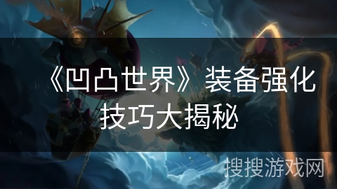 《凹凸世界》装备强化技巧大揭秘