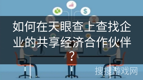 如何在天眼查上查找企业的共享经济合作伙伴？