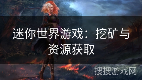 迷你世界游戏:挖矿与资源获取 迷你世界游戏:挖矿与资源获取