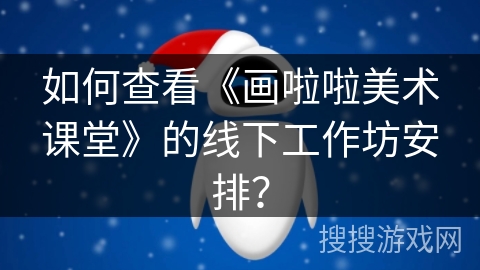 如何查看《画啦啦美术课堂》的线下工作坊安排？