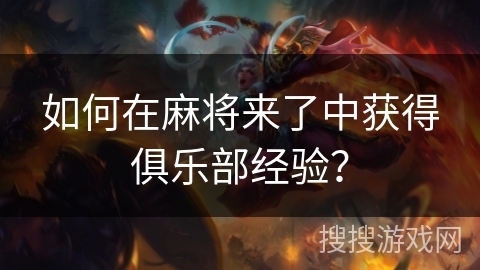 如何在麻将来了中获得俱乐部经验? 如何在麻将来了中获得俱乐部经验?