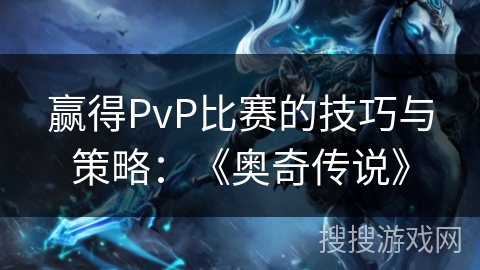 赢得PvP比赛的技巧与策略:《奥奇传说》 赢得PvP比赛的技巧与策略:《奥奇传说》