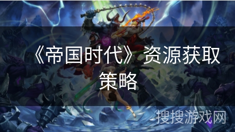 《帝国时代》资源获取策略