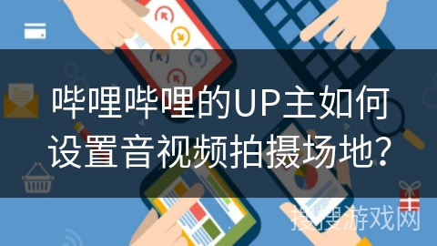 哔哩哔哩的UP主如何设置音视频拍摄场地？