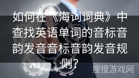 如何在《海词词典》中查找英语单词的音标音韵发音音标音韵发音规则？