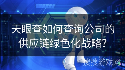 天眼查如何查询公司的供应链绿色化战略？