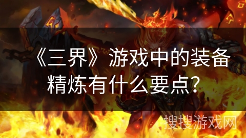 《三界》游戏中的装备精炼有什么要点？