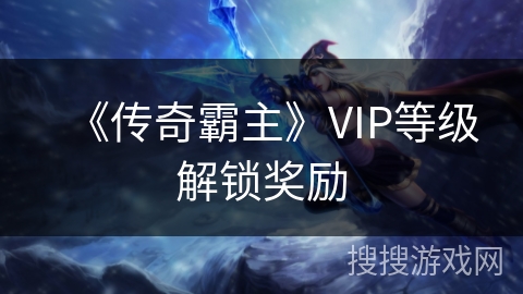 《传奇霸主》VIP等级解锁奖励