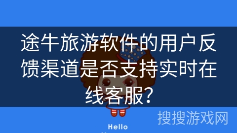 途牛旅游软件的用户反馈渠道是否支持实时在线客服? 途牛旅游软件的用户反馈渠道是否支持实时在线客服?
