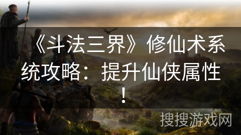 《斗法三界》修仙术系统攻略:提升仙侠属性! 《斗法三界》修仙术系统攻略:提升仙侠属性!