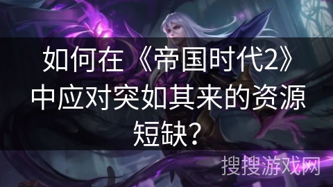 如何在《帝国时代2》中应对突如其来的资源短缺？