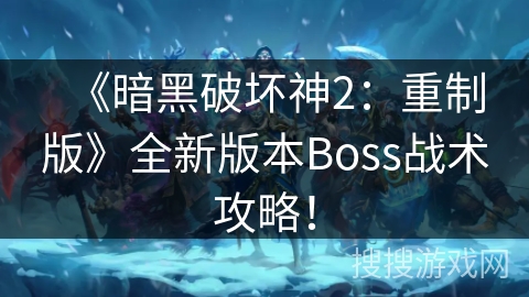 《暗黑破坏神2:重制版》全新版本Boss战术攻略! 《暗黑破坏神2:重制版》全新版本Boss战术攻略!