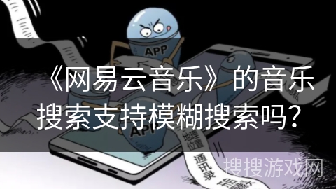 《网易云音乐》的音乐搜索支持模糊搜索吗？