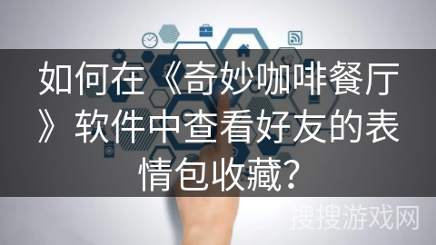如何在《奇妙咖啡餐厅》软件中查看好友的表情包收藏？