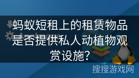 蚂蚁短租上的租赁物品是否提供私人动植物观赏设施？