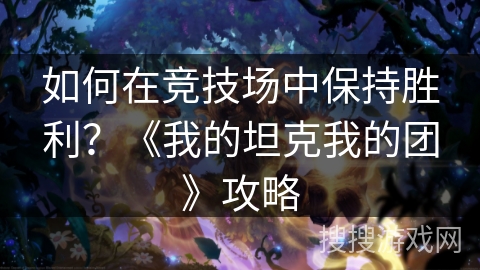 如何在竞技场中保持胜利？《我的坦克我的团》攻略