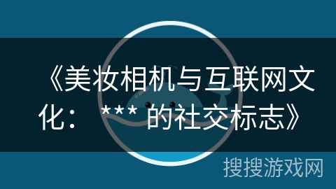 《美妆相机与互联网文化： *** 的社交标志》