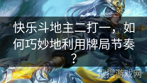 快乐斗地主二打一，如何巧妙地利用牌局节奏？