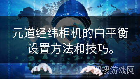 元道经纬相机的白平衡设置方法和技巧。