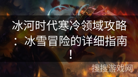 冰河时代寒冷领域攻略:冰雪冒险的详细指南! 冰河时代寒冷领域攻略:冰雪冒险的详细指南!