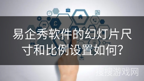 易企秀软件的幻灯片尺寸和比例设置如何？