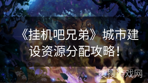 《挂机吧兄弟》城市建设资源分配攻略！