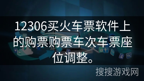 12306买火车票软件上的购票购票车次车票座位调整。