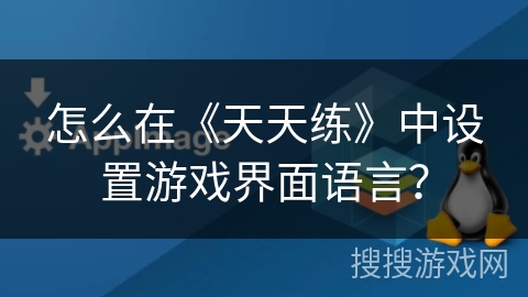 怎么在《天天练》中设置游戏界面语言？