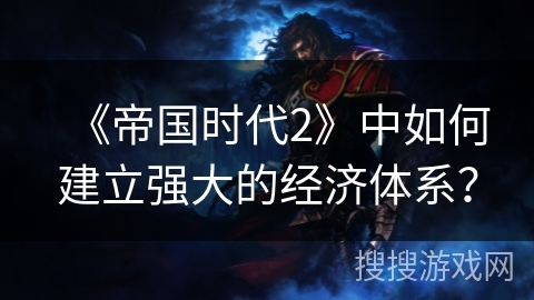 《帝国时代2》中如何建立强大的经济体系？