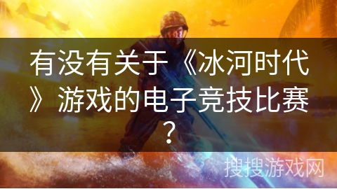 有没有关于《冰河时代》游戏的电子竞技比赛？