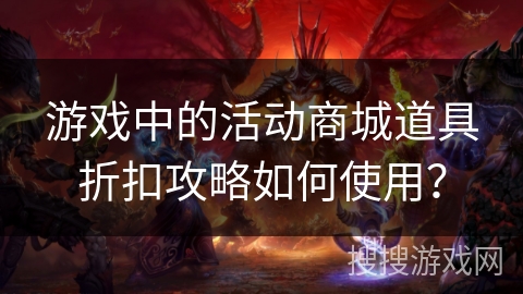 游戏中的活动商城道具折扣攻略如何使用？