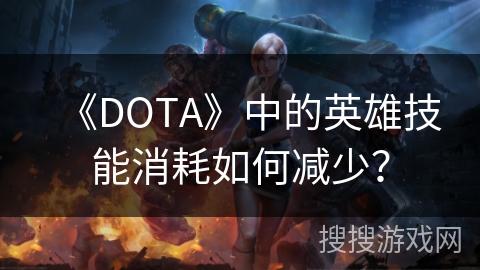 《DOTA》中的英雄技能消耗如何减少？