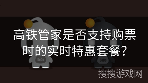 高铁管家是否支持购票时的实时特惠套餐？