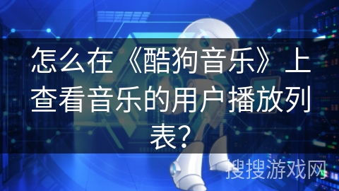 怎么在《酷狗音乐》上查看音乐的用户播放列表？